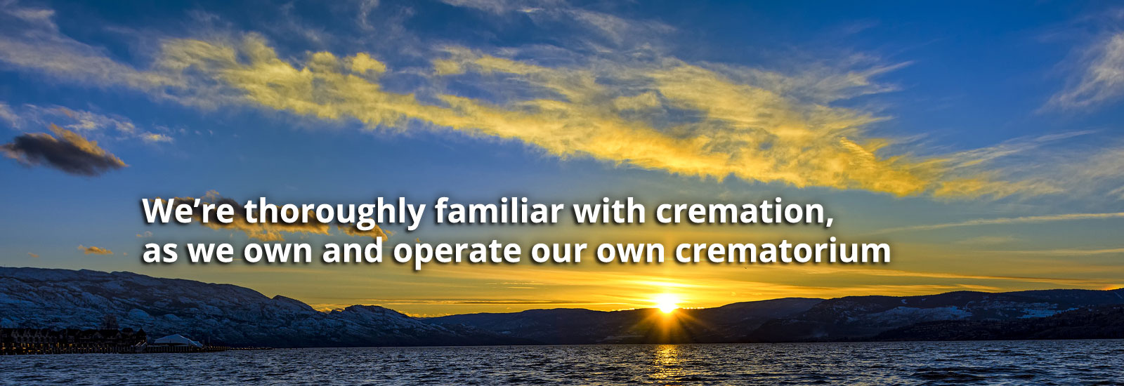 We're thoroughly familiar with cremation, as we own and operate or own crematorium